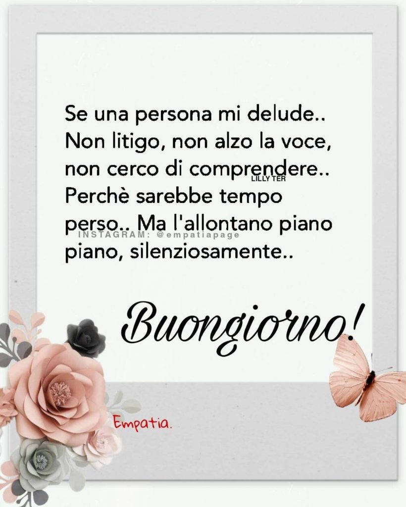 Se una persona mi delude.. Non litigo, non alzo la voce, non cerco di comprendere.. Perché sarebbe tempo perso.. Ma l'allontano piano piano, silenziosamente.. Buongiorno!