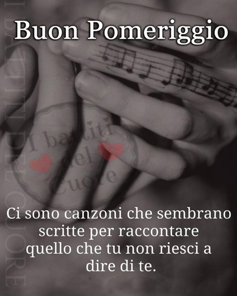 Buon Pomeriggio Ci sono canzoni che sembrano scritte per raccontare quello che tu non riesci a dire di te