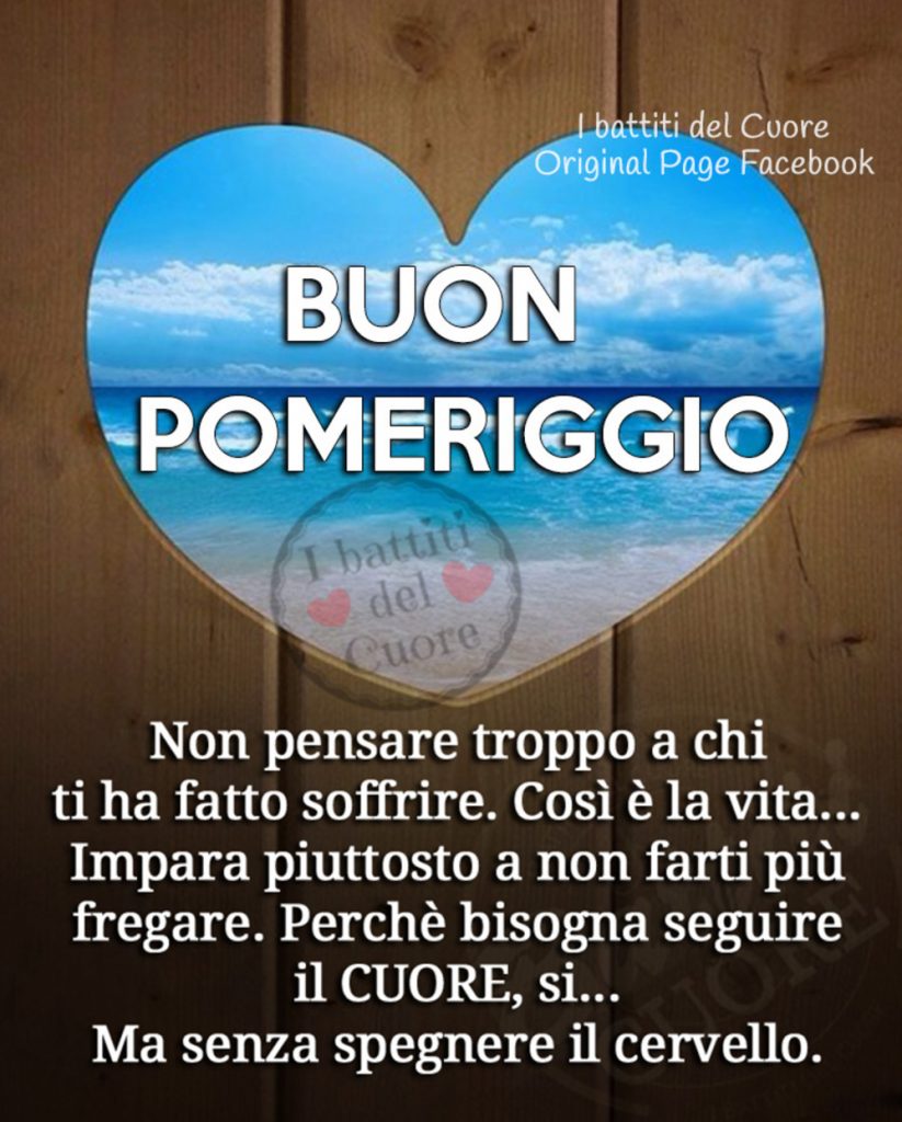 Buon Pomeriggio Non pensare troppo a chi ti ha fatto soffrire. Così è la vita...Impara piuttosto a non farti più fregare. Perché bisogna seguire il CUORE, si...Ma senza spegnere il cervello 