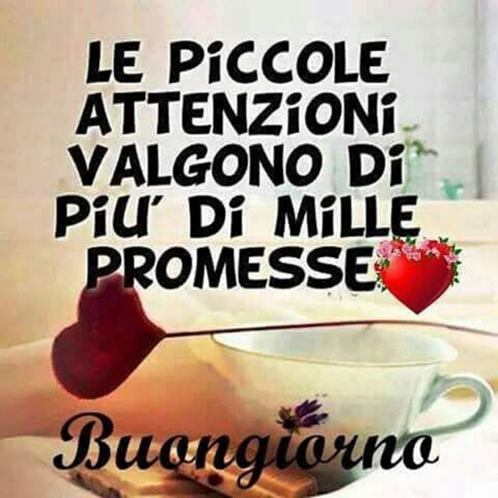 Le piccole attenzioni valgono di più di mille promesse... Buongiorno