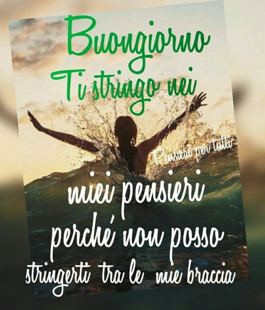 Buongiorno ti stringo nei miei pensieri perché non posso stringerti tra le mie braccia