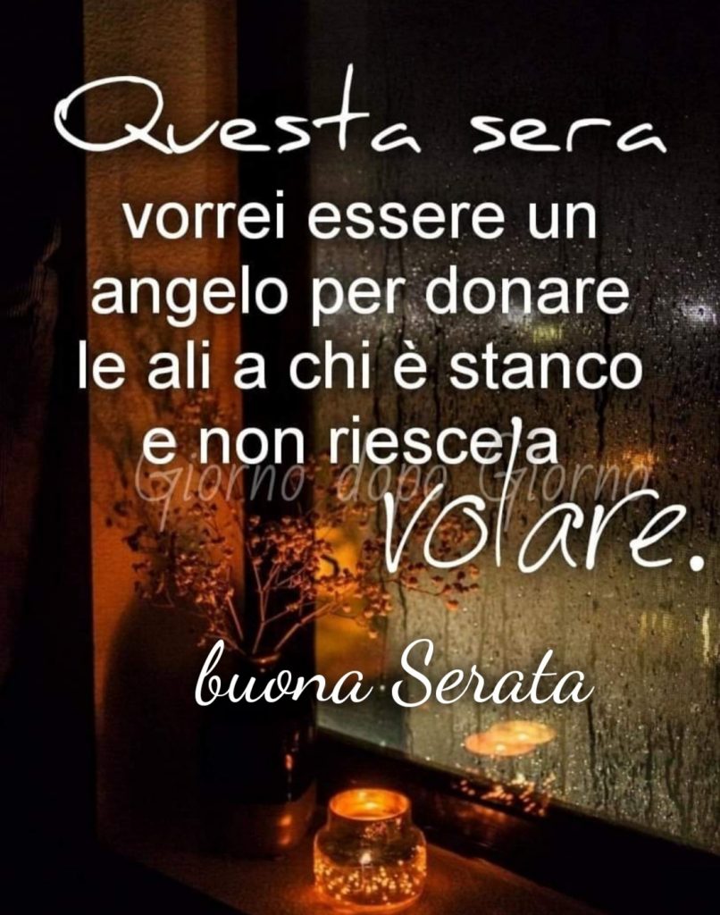 Questa sera vorrei essere un angelo per donare le ali a chi è stanco e non riesce a volare. Buona Serata