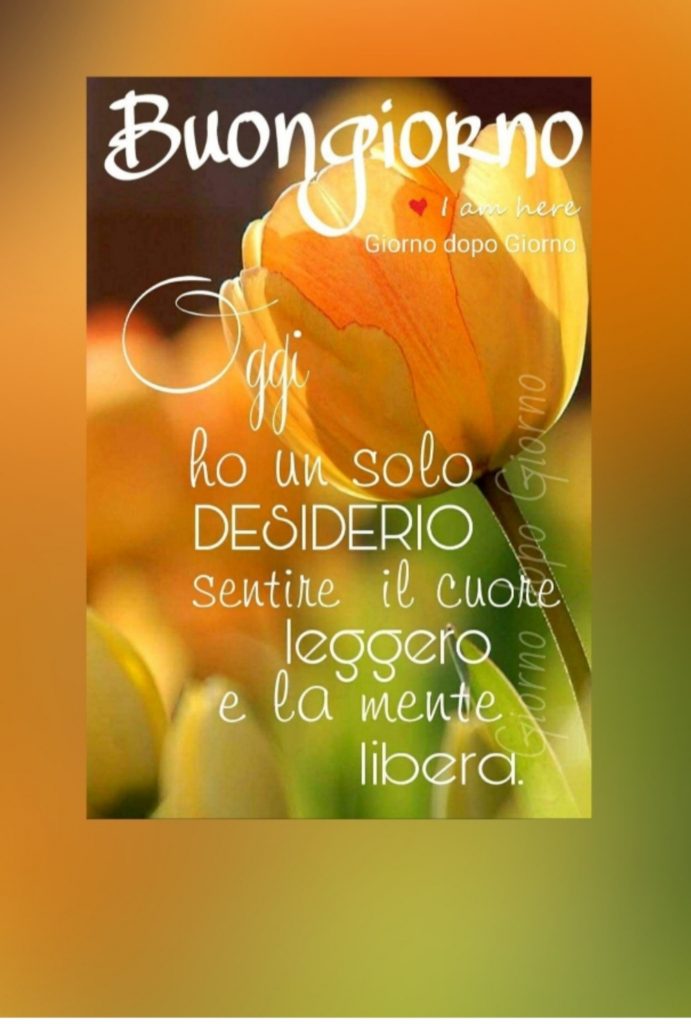 Buongiorno. Oggi ho un solo desiderio: sentire il cuore leggero e la mente libera.