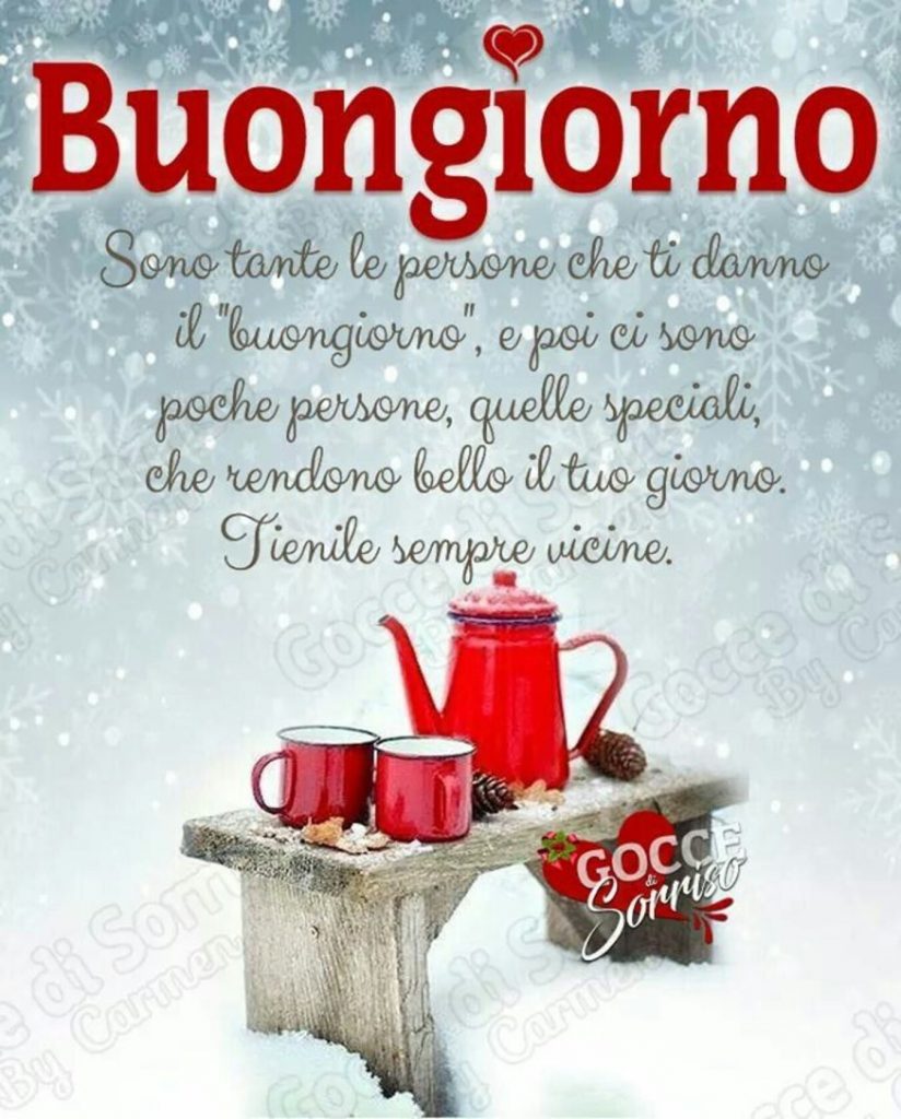 Buongiorno. Sono tante le persone che ti danno il "buongiorno", e poi ci sono poche persone, quelle speciali, che rendono bello il tuo giorno. Tienile sempre vicine. - immagini di buongiorno inverno