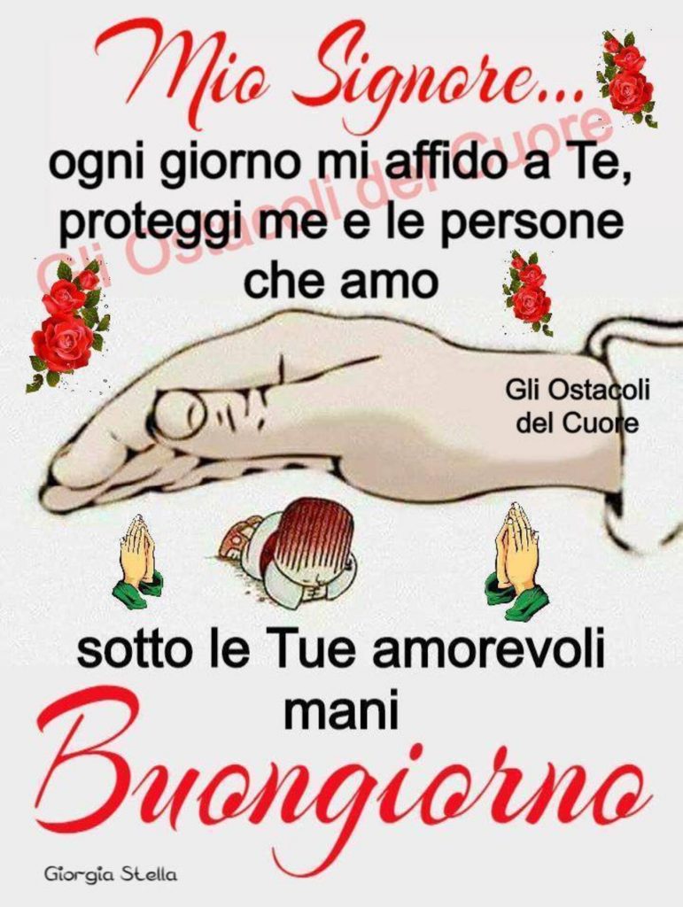 Mio Signore...ogni giorno mi affido a Te, proteggi me e le persone che amo sotto le Tue amorevoli mani! Buongiorno