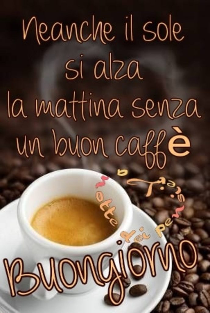 Neanche il sole si alza la mattina senza un buon caffè Buongiorno