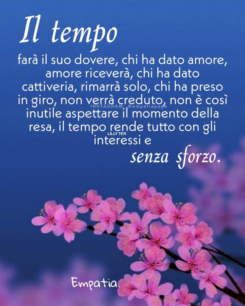 Il tempo farà il suo dovere, chi ha dato amore, amore riceverà...