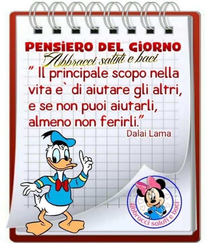 Pensiero del giorno: "il principale scopo della vita è di aiutare gli altri, e se non puoi aiutarli, almeno non ferirli". 