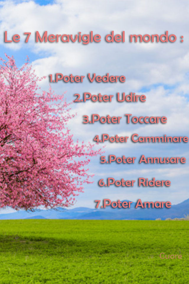 Le 7 meraviglie del mondo: 1. Poter vedere 2. Poter Udire 3. Poter Toccare 4. Poter camminare 5. Poter Annusare 6. Poter Ridere 7. Poter Amare