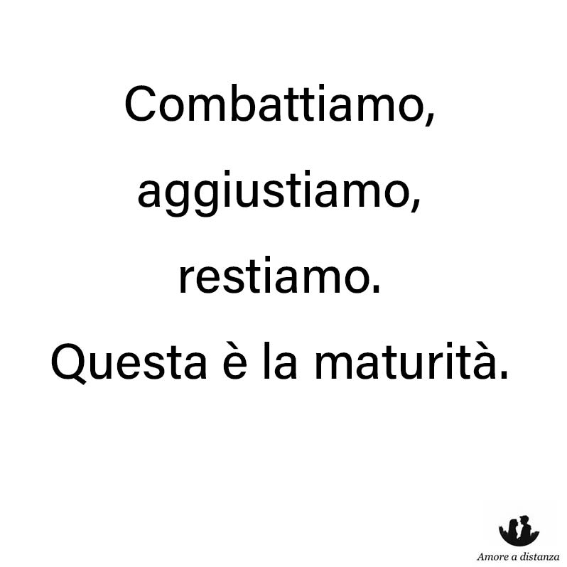 Combattiamo, aggiustiamo, restiamo. Questa è la maturità