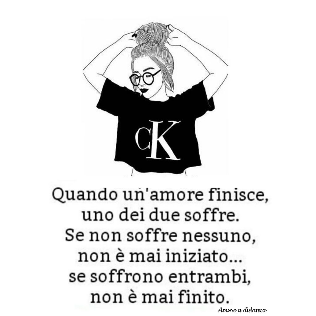 Quando un amore finisce, uno dei due soffre. Se non soffre nessuno, non è mai iniziato... se soffrono entrambi non è mai finito.