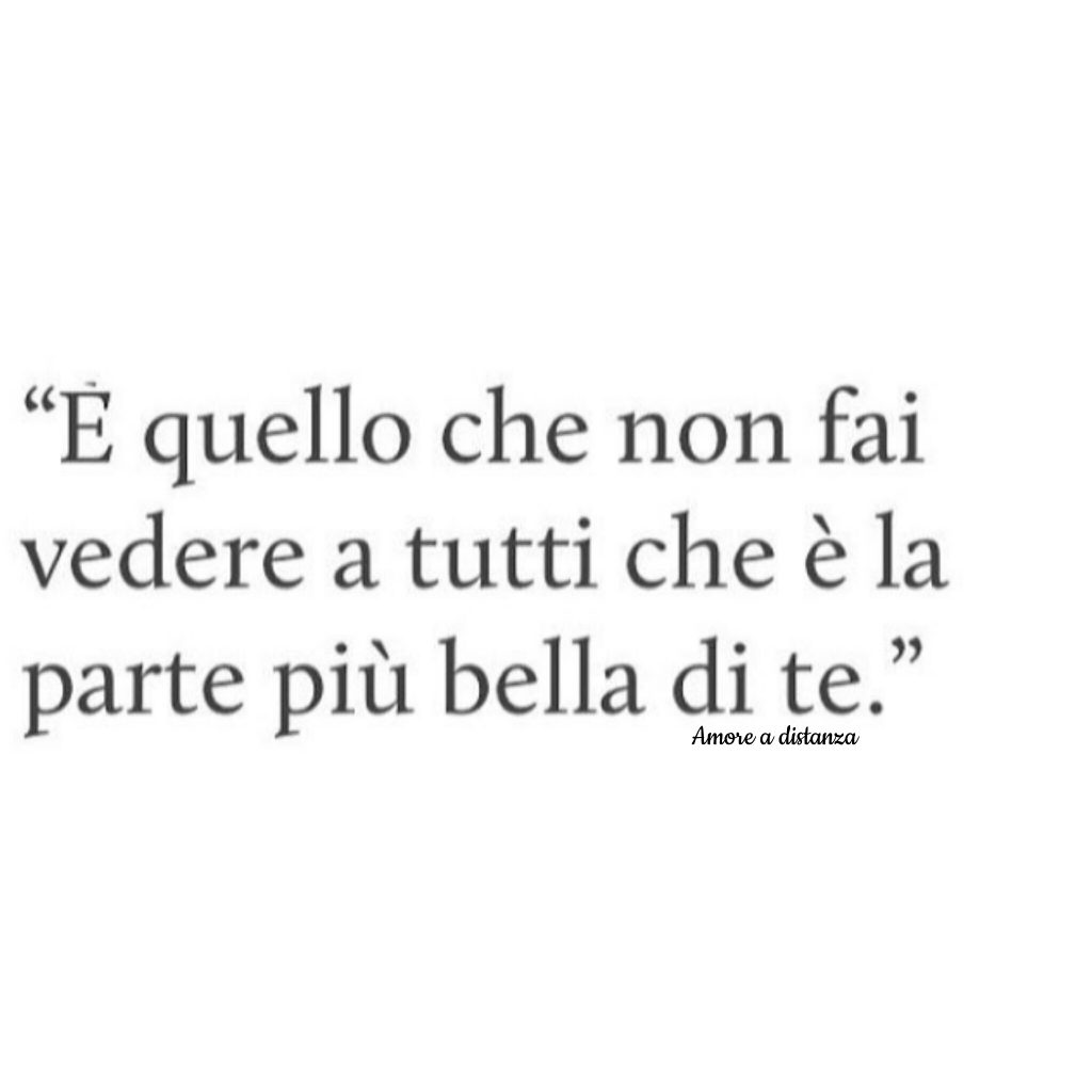 "È quello che non fai vedere a tutti che è la parte più bella di te." 