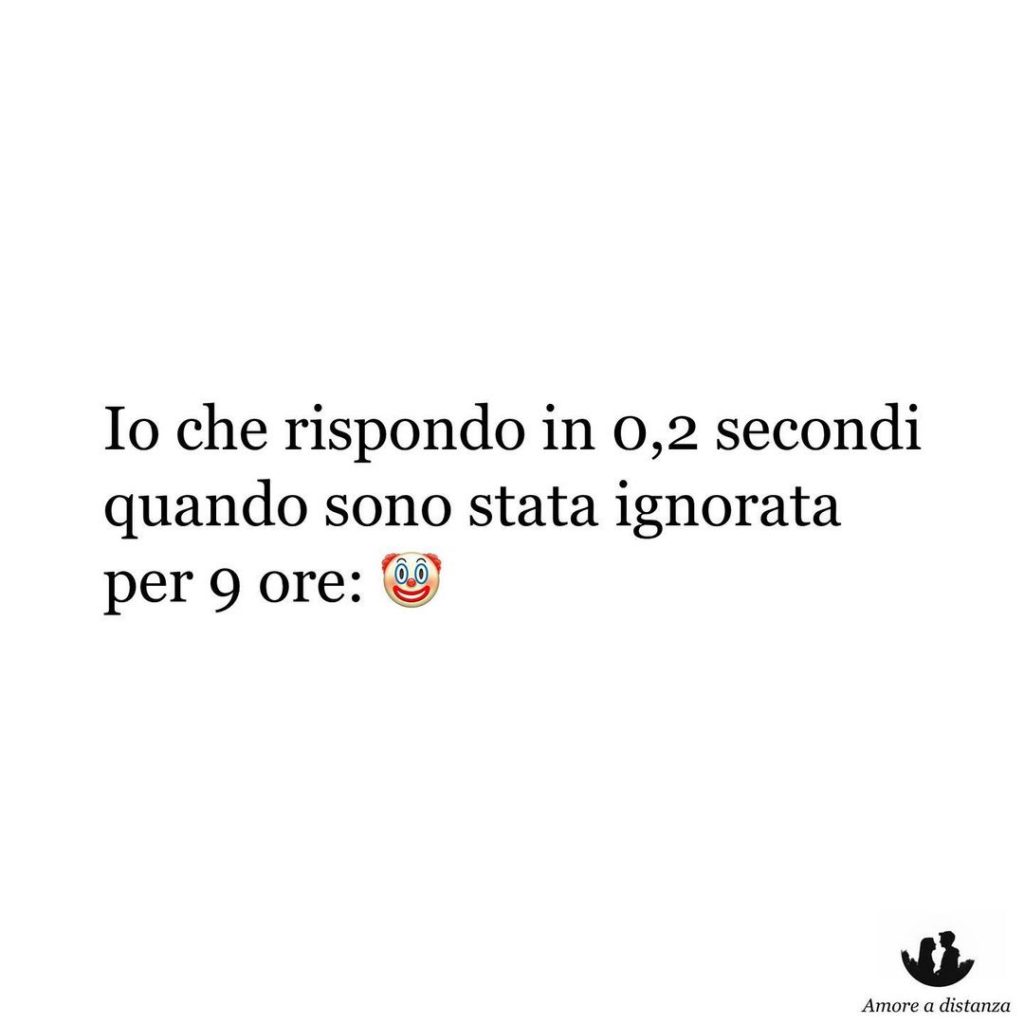 Io che rispondo in 0,2 secondi quando sono stata ignorata per 9 ore: Pagliaccio