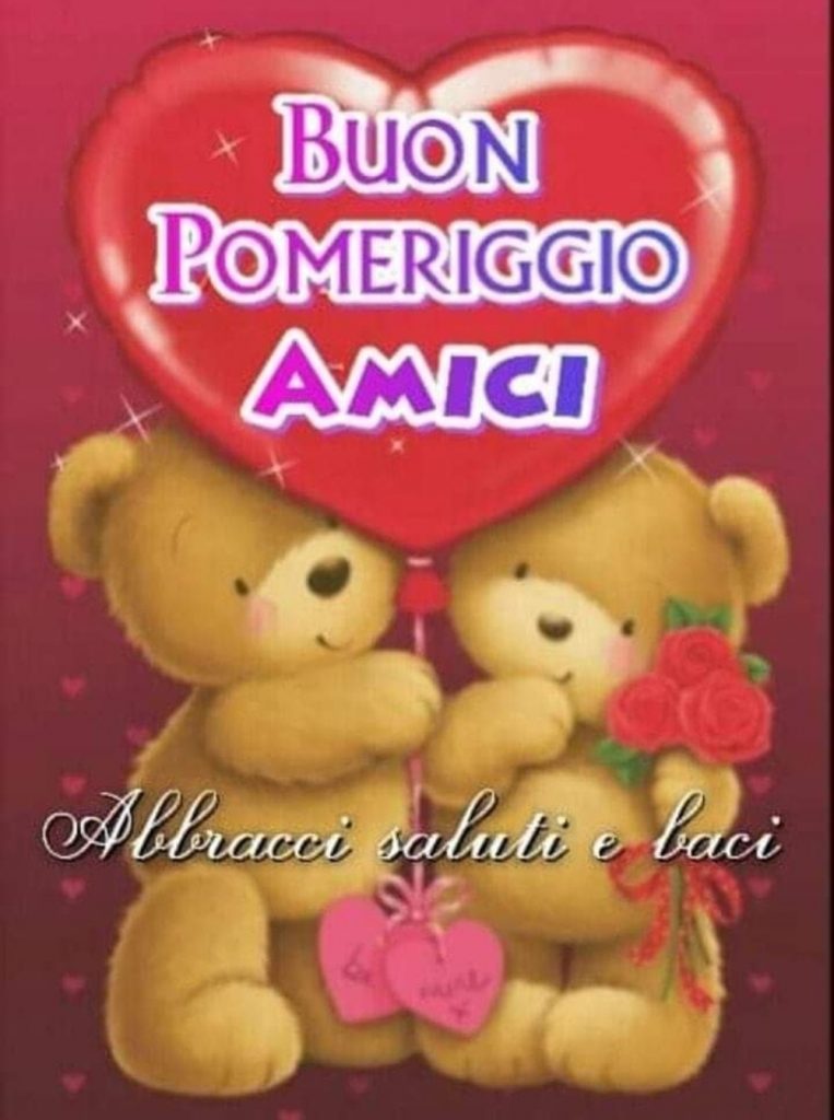 Buon Pomeriggio Amici (Abbracci saluti e baci)