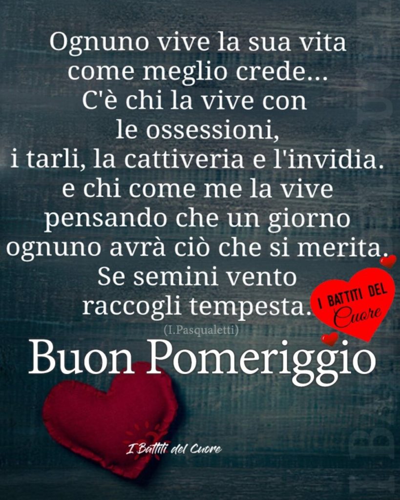 Ognuno vive la sua vita come meglio crede...c'è chi la vive con le ossessioni, i tarli, la cattiveria e l'invidia...Buon Pomeriggio