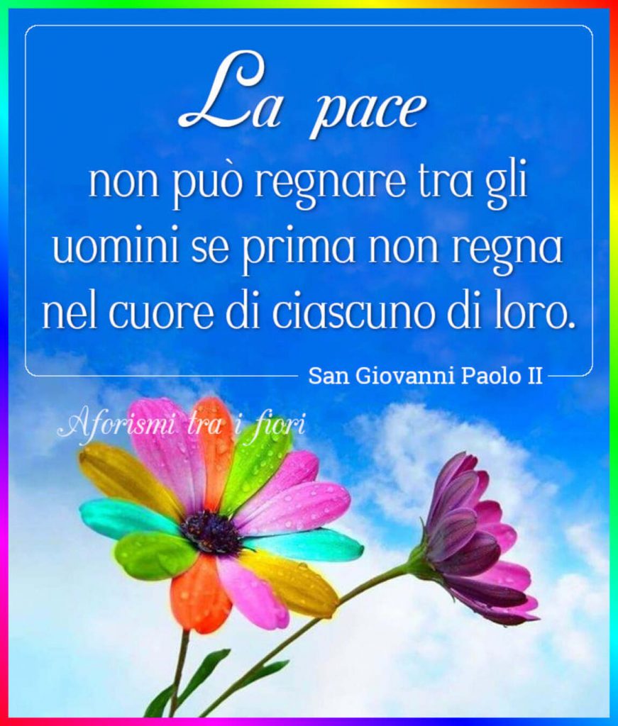 La pace non può regnare tra gli uomini se prima non regna nel cuore di ciascuno di loro