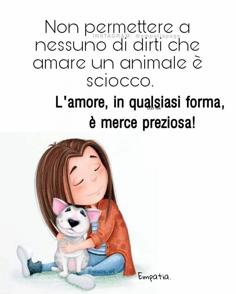 Non permettere a nessuno di dirti che amare un animale è sciocco. L'amore, in qualsiasi forma, è merce preziosa!