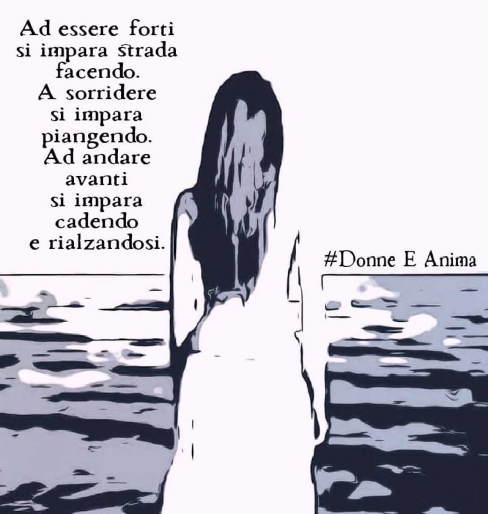 Ad essere forti si impara strada facendo. A sorridere si impara piangendo. Ad andare avanti si impara cadendo e rialzandosi