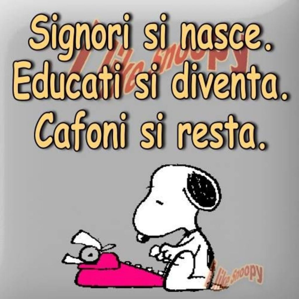Signori si nasce. Educati si diventa. Cafoni si resta.