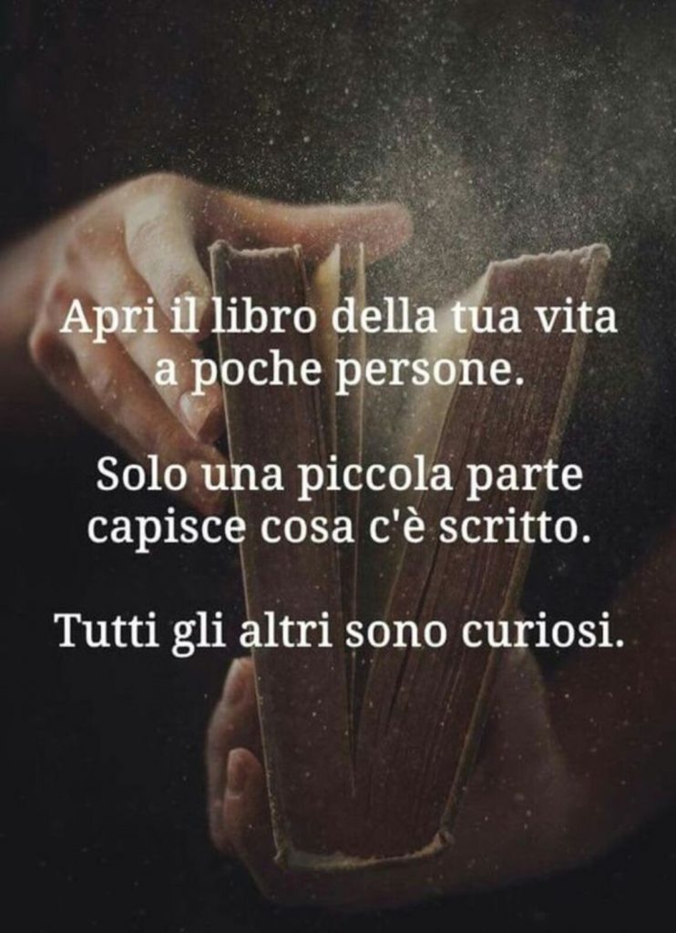 Apri il libro della tua vita a poche persone. Solo una piccola parte capisce cosa c'è scritto. Tutti gli altri sono curiosi