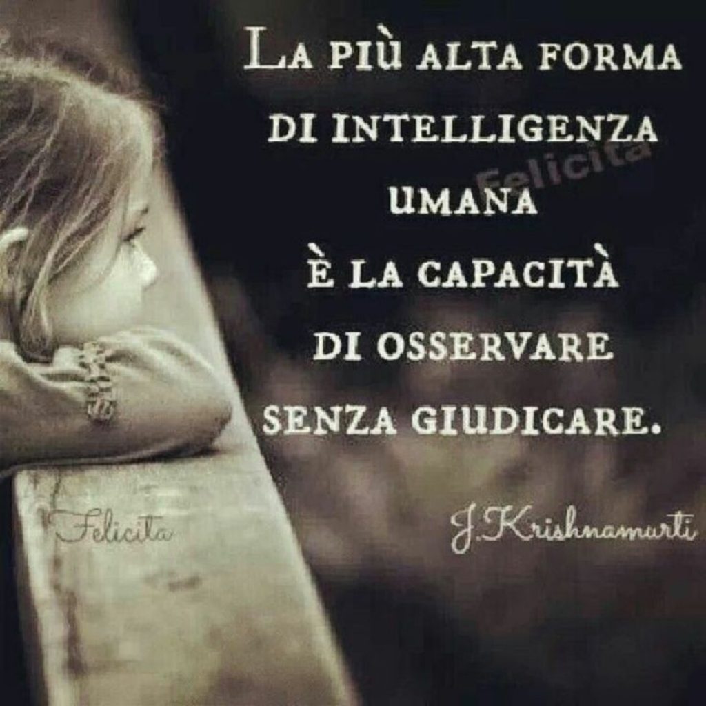 La più alta forma di intelligenza umana è la capacità di osservare senza giudicare.