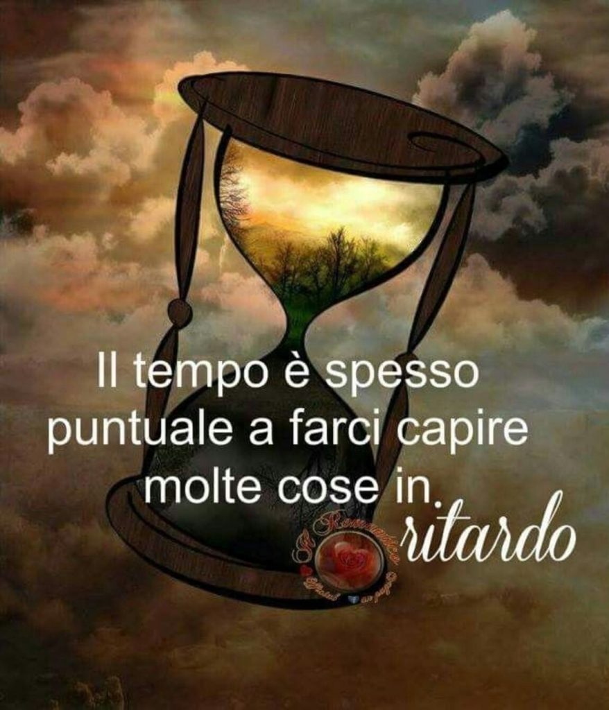 Il tempo è spesso puntuale a farci capire molte cose in ritardo