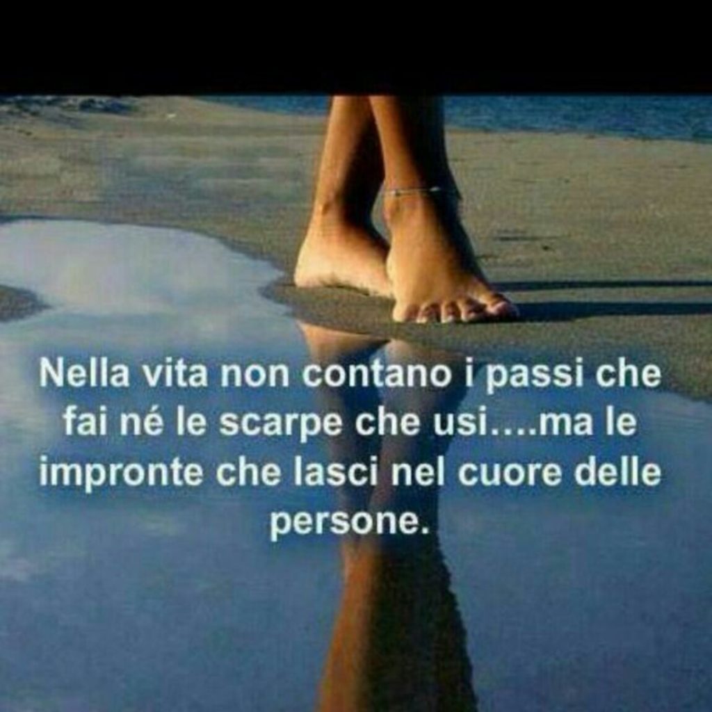 Nella vita non contano i passi che fai né le scarpe che usi...ma le impronte che lasci nel cuore delle persone