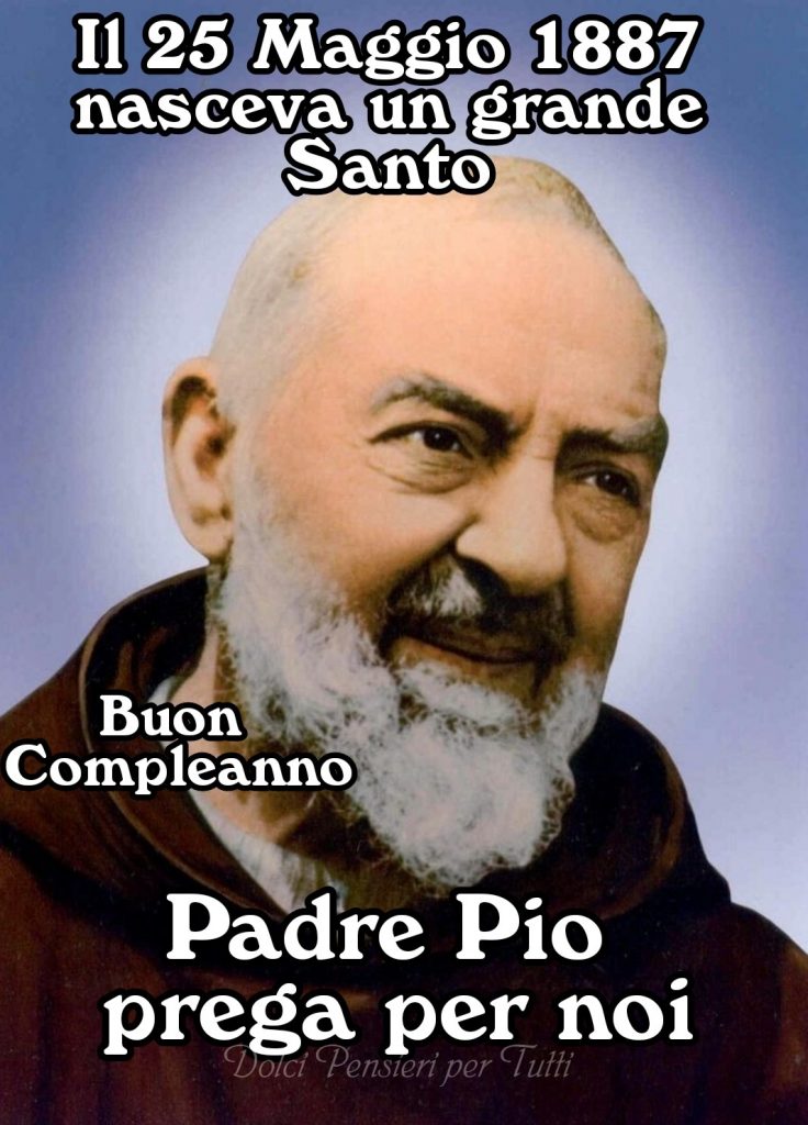 Il 25 Maggio 1887 nasceva un grande Santo Buon Compleanno Padre Pio prega per noi