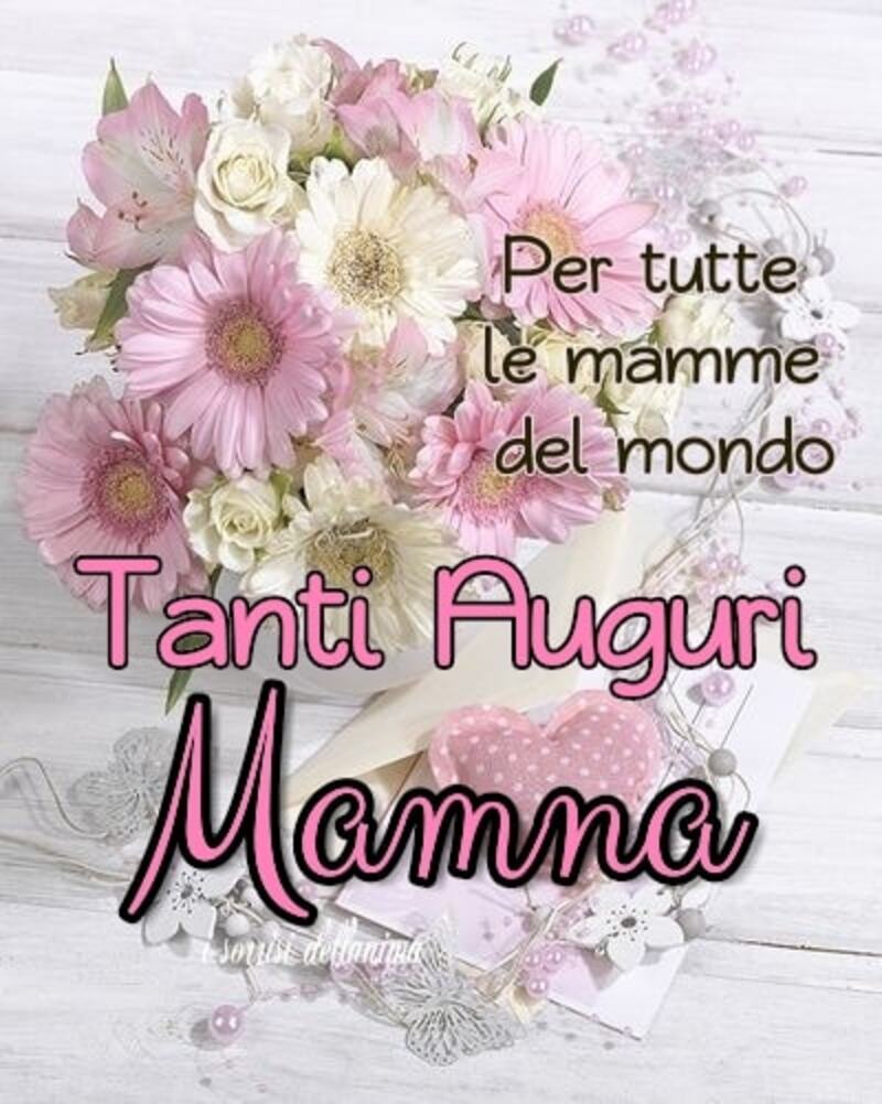 Per tutte le mamme del mondo Tanti auguri mamma