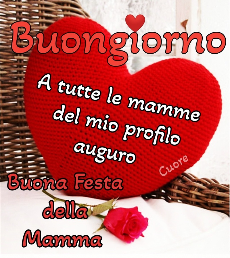 Buongiorno a tutte le mamme del profilo auguro Buona Festa della Mamma