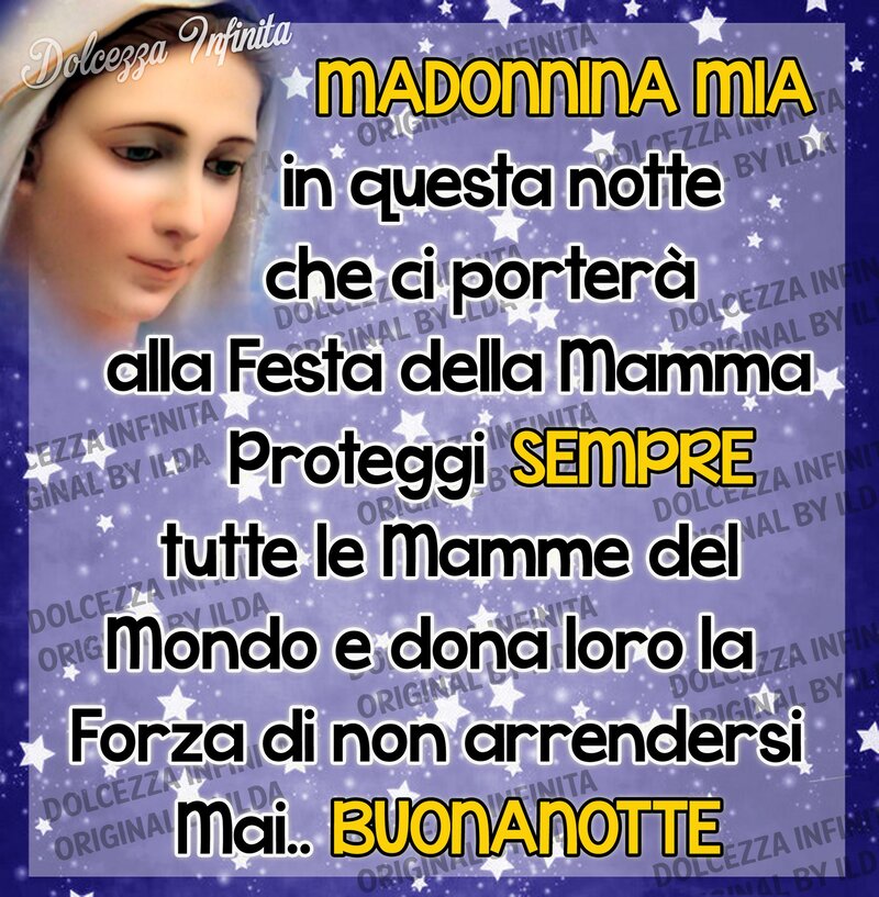 Madonnina mia in questa notte che ci porterà alla Festa della Mamma Proteggi sempre tutte le Mamme del Mondo e dona loro la Forza di non arrendersi amai. Buonanotte
