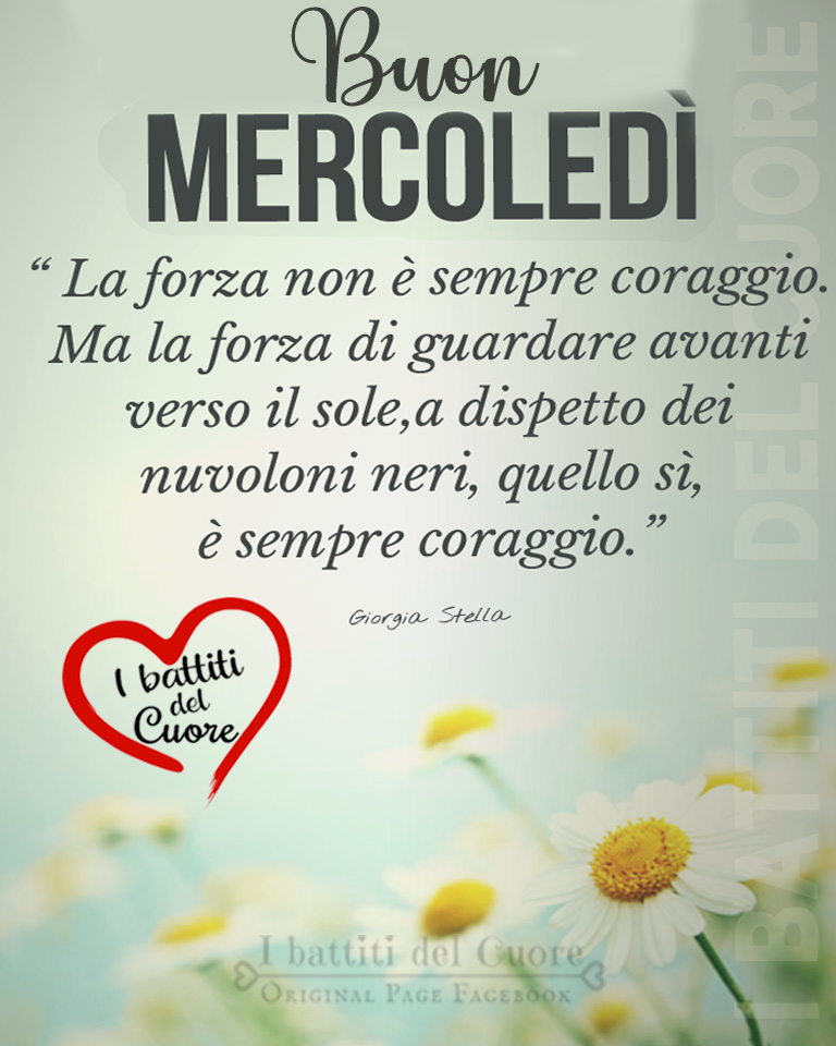 Buon Mercoledì "La forza non è sempre coraggio. Ma la forza di guardare avanti verso il sole, a dispetto dei nuvoloni neri, quello sì è sempre coraggio."