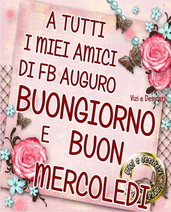 A tutti i miei amici di fb auguro buongiorno e buon mercoledì