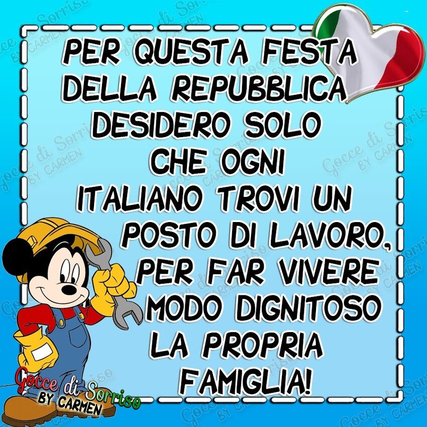 Per questa festa della Repubblica desidero solo che ogni italiano trovi un posto di lavoro, per far vivere modo dignitoso la propria famiglia!