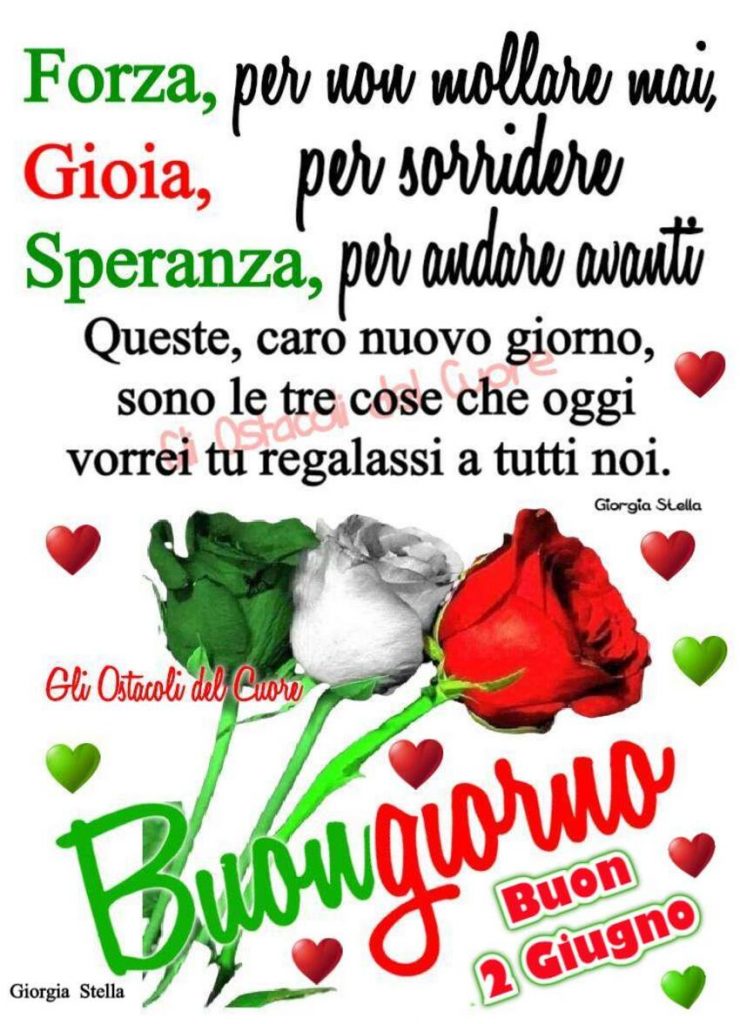 Forza, per non mollare mai, Gioia, per sorridere Speranza, per andare avanti Queste, caro nuovo giorno, sono le tre cose che oggi vorrei tu regalassi a tutti noi Buongiorno Buon 2 giugno