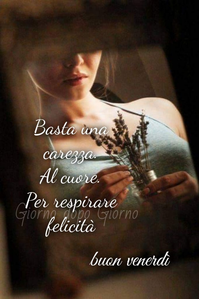 Basta una carezza. Al cuore. Per respirare felicità Buon Venerdì 