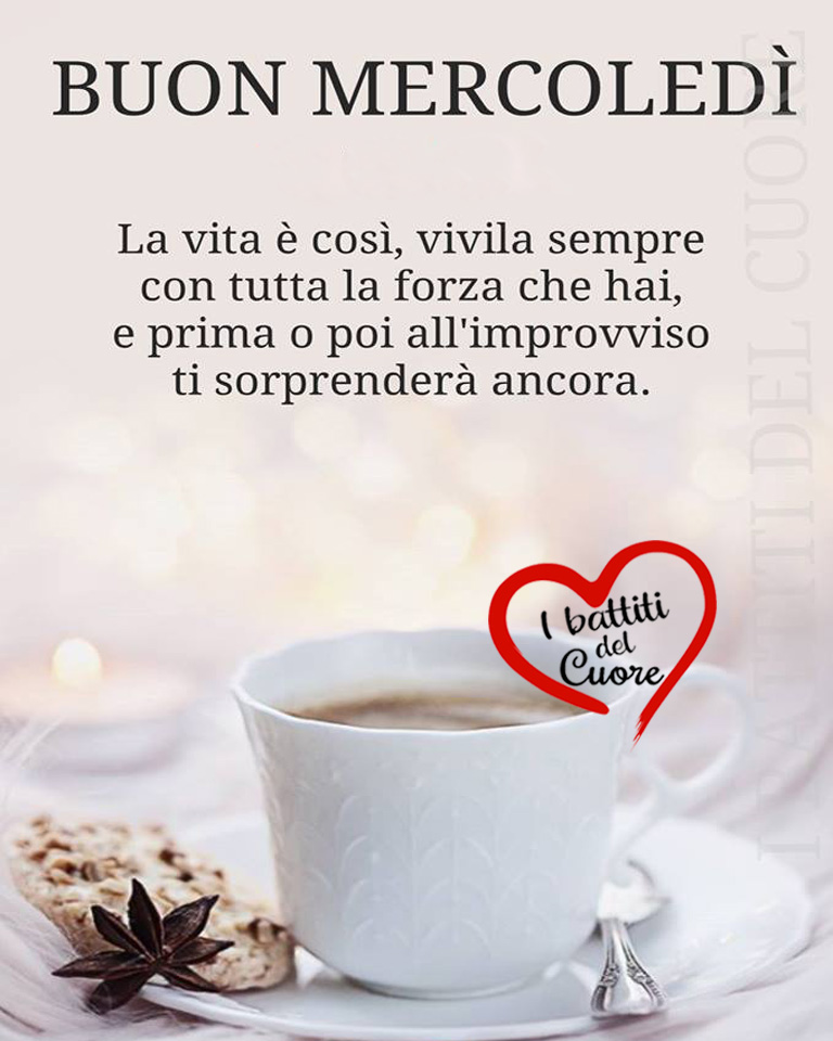 Buon Mercoledì la vita è così, vivila sempre con tutta la forza che hai, e prima o poi all'improvviso ti sorprenderà ancora