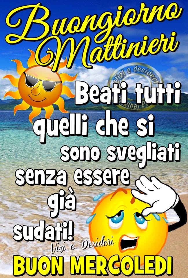 Buongiorno Mattinieri beati tutti quelli che si sono svegliati senza essere già sudati! Buon Mercoledì