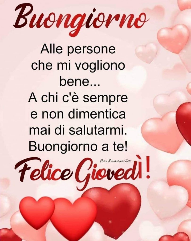 Buongiorno Alle persone che mi vogliono bene...A chi c'è sempre e non dimentica mai di salutarmi. Buongiorno a te! Felice Giovedì!