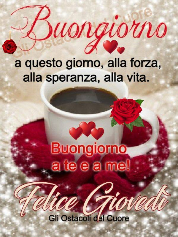 Buongiorno a questo giorno, alla forza, alla speranza, alla vita. Buongiorno a te e a me! Felice Giovedì