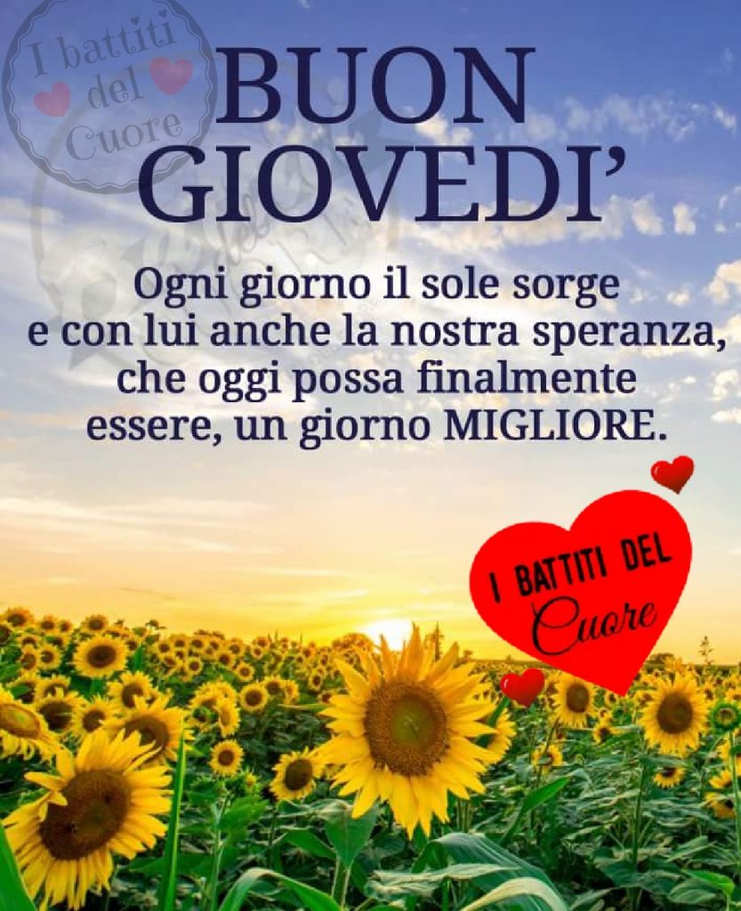 Buon Giovedì ogni giorno il sole sorge e con lui anche la nostra speranza, che oggi possa finalmente essere, un giorno migliore