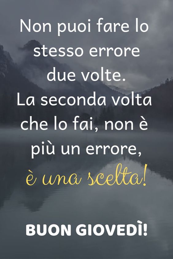 Non puoi fare lo stesso errore due volte. La seconda che lo fai, non è più un errore, è una scelta! Buon Giovedì