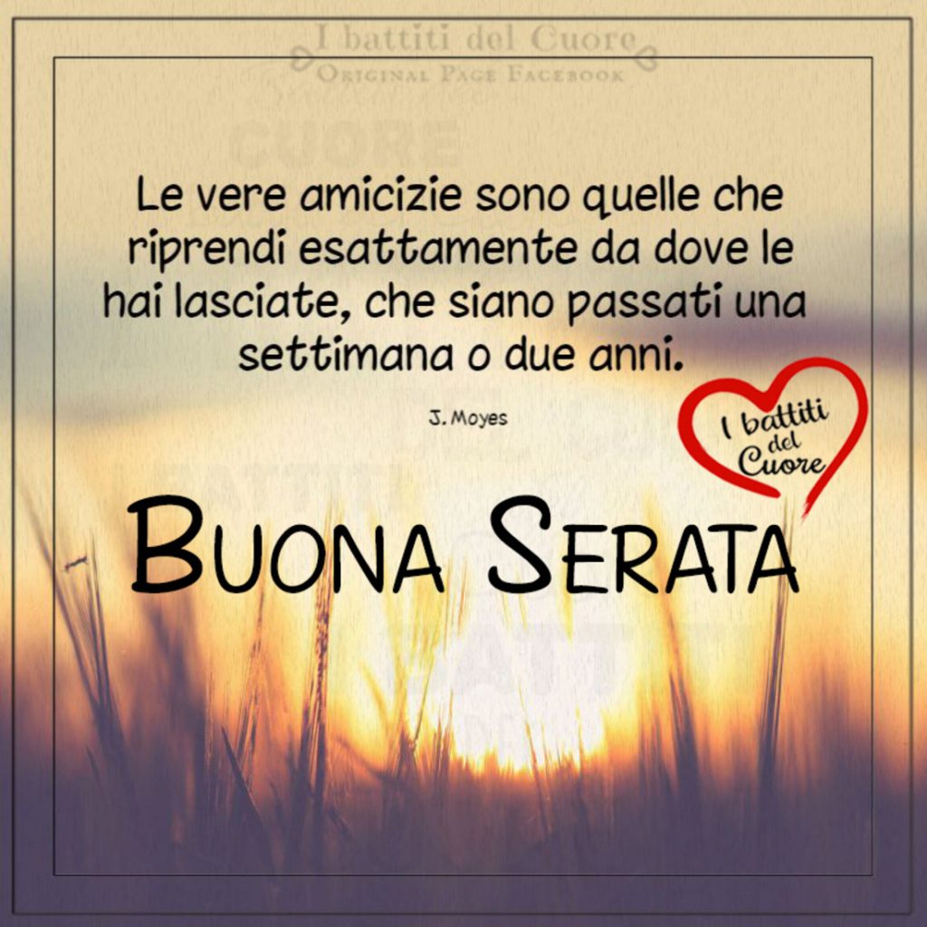 Le vere amicizie sono quelle che riprendi esattamente da dove le hai lasciate, che siano passati una settimana o due anni. Buona Serata