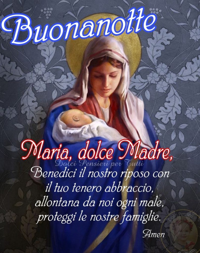Buonanotte Maria, dolce Madre, Benedici il nostro riposo con il tuo tenero abbraccio, allontana da noi ogni male, proteggi le nostre famiglie. Amen