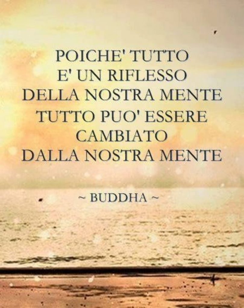 Poiché tutto è un riflesso della nostra mente tutto può essere cambiato dalla nostra mente -Buddha-