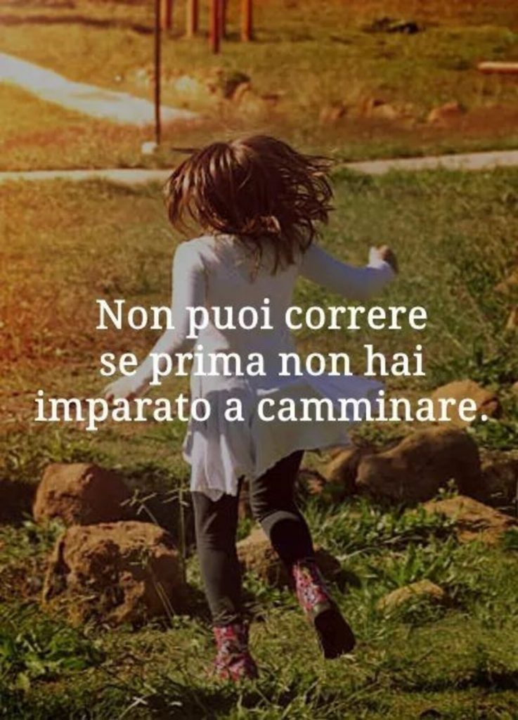 Non puoi correre se prima non hai imparato a camminare