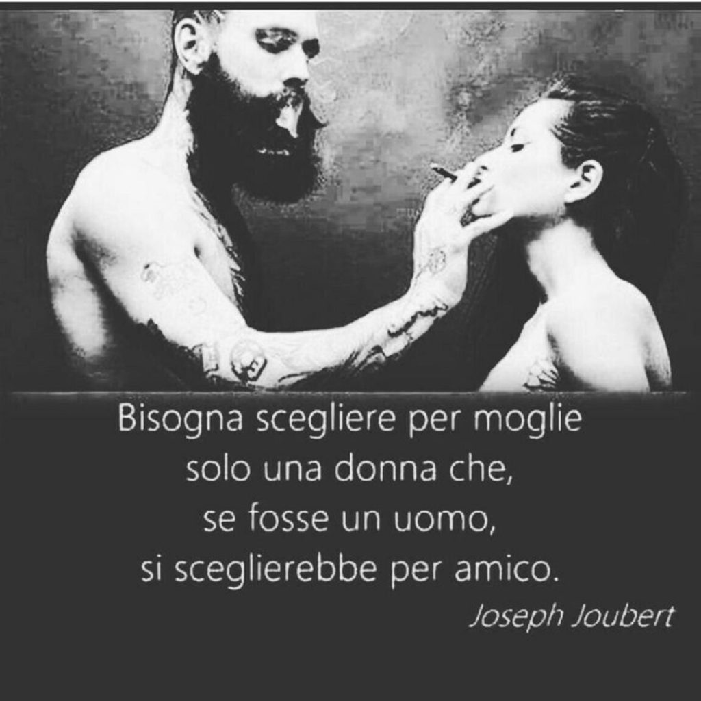 Bisogna scegliere per moglie solo una donna che, se fosse un uomo, si sceglierebbe per amico