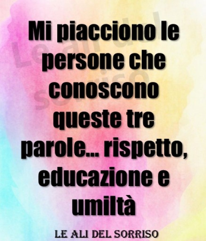 Mi piacciono le persone che conoscono queste tre parole...rispetto, educazione e umiltà