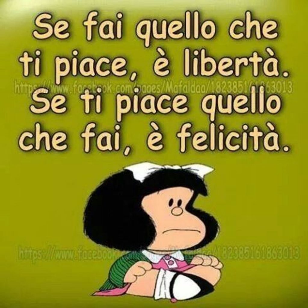 Se fai quello che ti piace, è libertà. Se ti piace quello che fai, è felicità