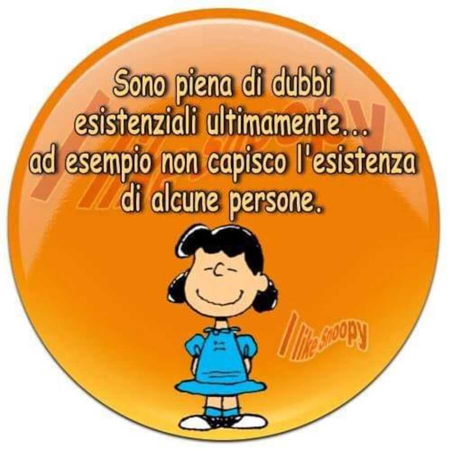 Sono piena di dubbi esistenziali ultimamente... ad esempio non capisco l' esistenza di alcune persone